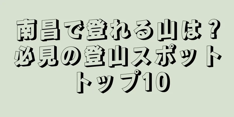 南昌で登れる山は？必見の登山スポットトップ10