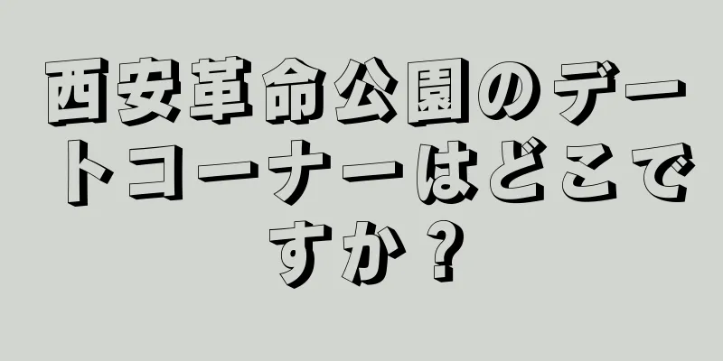 西安革命公園のデートコーナーはどこですか？