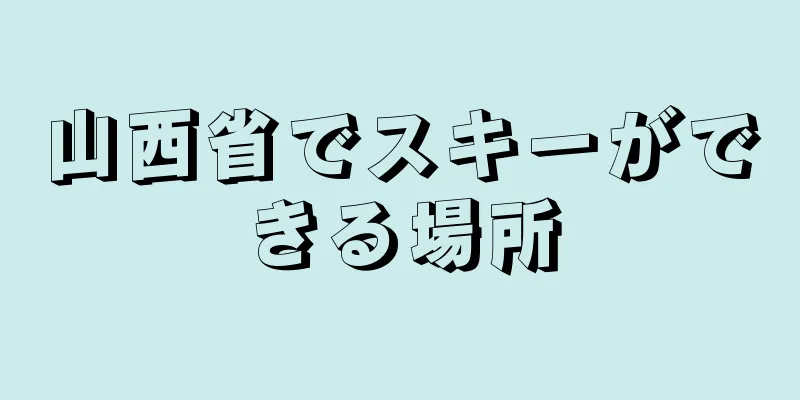 山西省でスキーができる場所