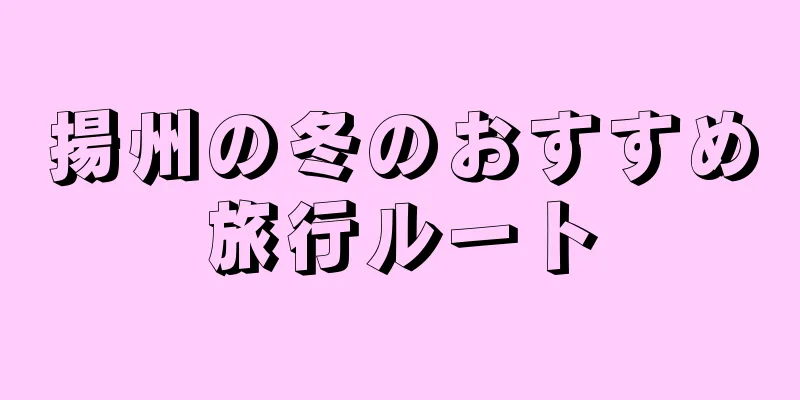揚州の冬のおすすめ旅行ルート