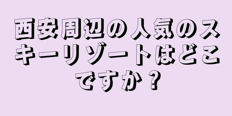 西安周辺の人気のスキーリゾートはどこですか？