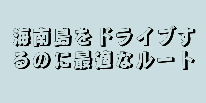 海南島をドライブするのに最適なルート