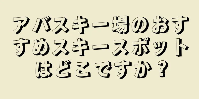 アバスキー場のおすすめスキースポットはどこですか？