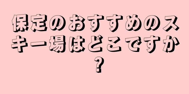保定のおすすめのスキー場はどこですか？