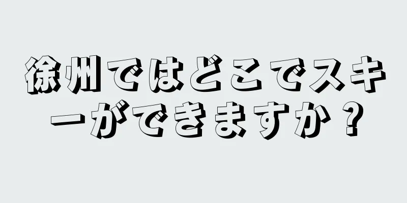 徐州ではどこでスキーができますか？