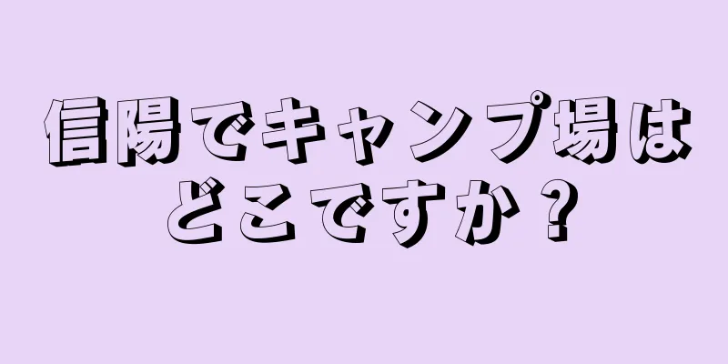 信陽でキャンプ場はどこですか？