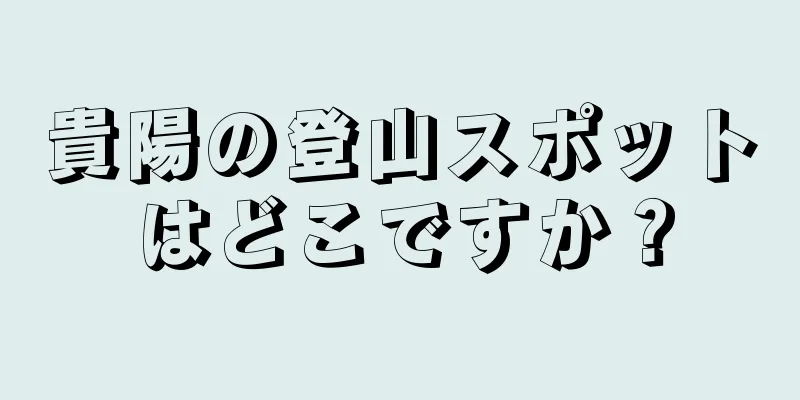 貴陽の登山スポットはどこですか？