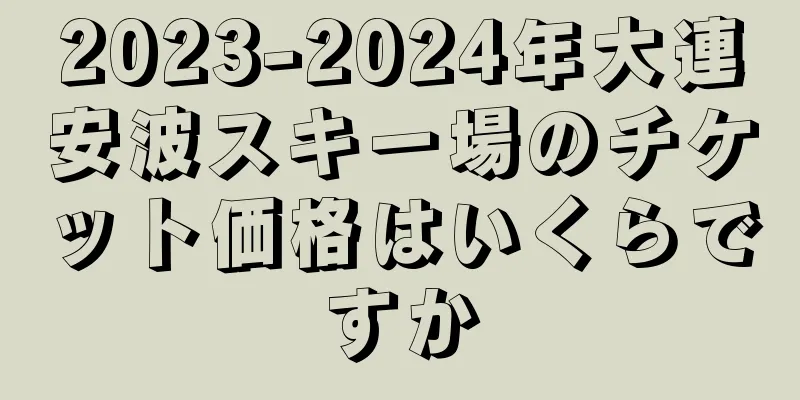2023-2024年大連安波スキー場のチケット価格はいくらですか
