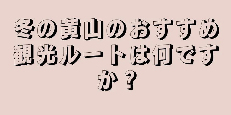 冬の黄山のおすすめ観光ルートは何ですか？