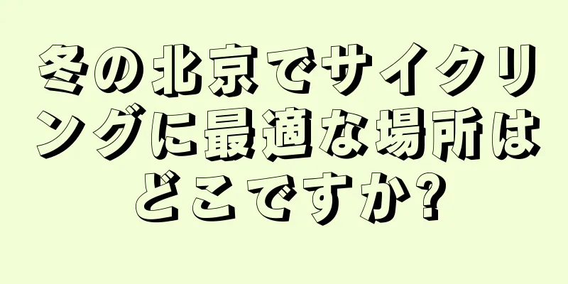 冬の北京でサイクリングに最適な場所はどこですか?