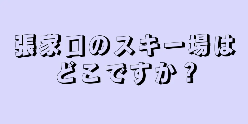 張家口のスキー場はどこですか？