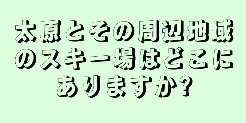 太原とその周辺地域のスキー場はどこにありますか?