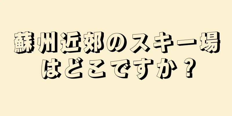 蘇州近郊のスキー場はどこですか？