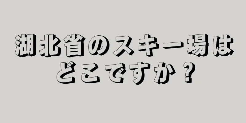 湖北省のスキー場はどこですか？