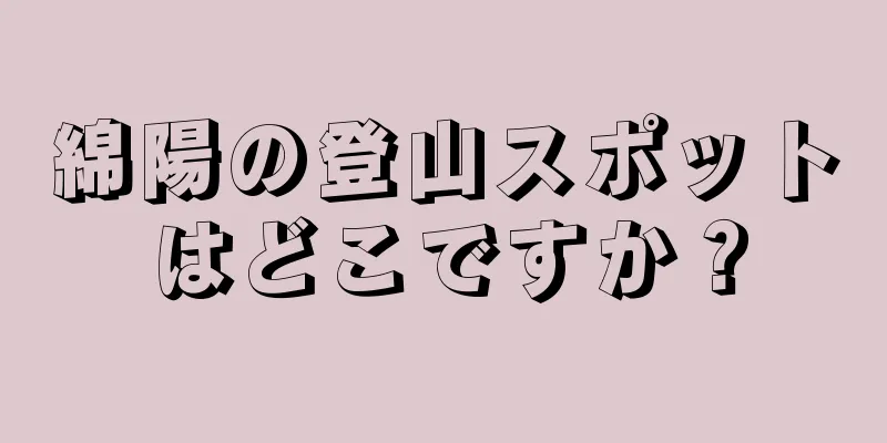綿陽の登山スポットはどこですか？