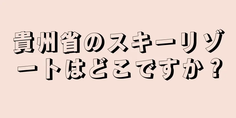 貴州省のスキーリゾートはどこですか？