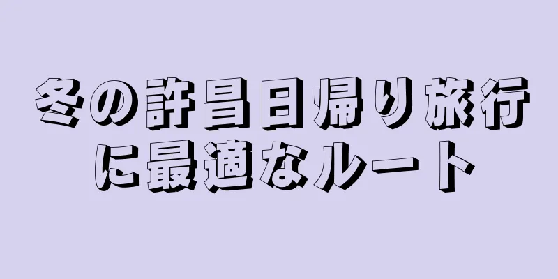 冬の許昌日帰り旅行に最適なルート