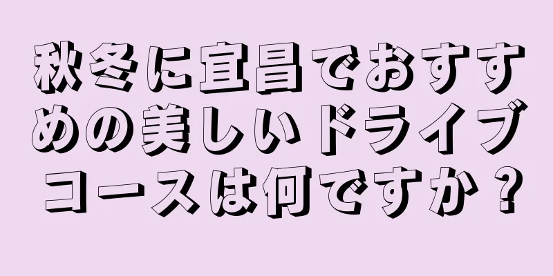 秋冬に宜昌でおすすめの美しいドライブコースは何ですか？