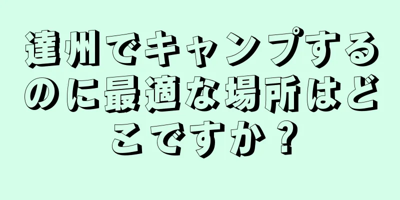 達州でキャンプするのに最適な場所はどこですか？