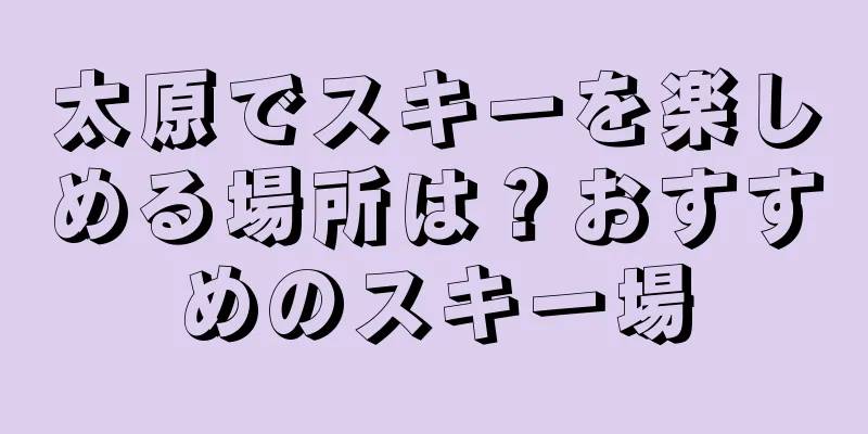 太原でスキーを楽しめる場所は？おすすめのスキー場