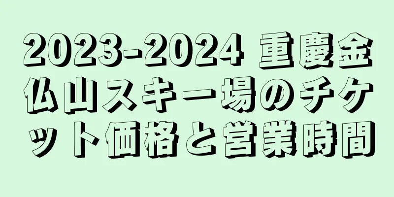 2023-2024 重慶金仏山スキー場のチケット価格と営業時間