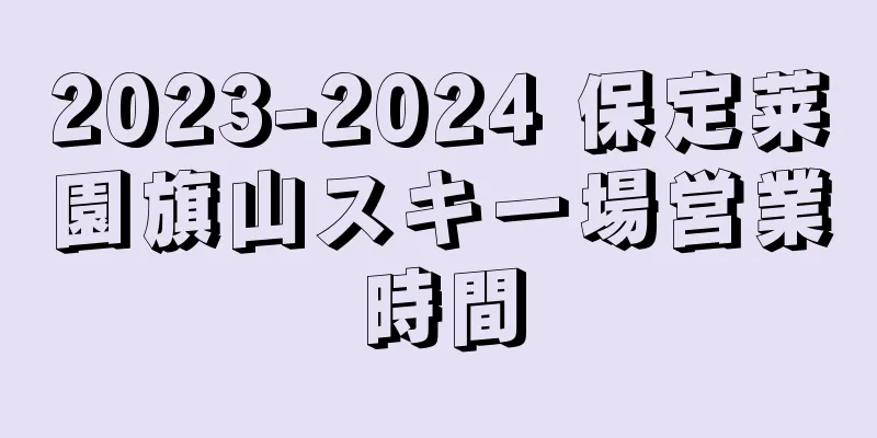 2023-2024 保定莱園旗山スキー場営業時間