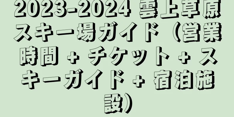 2023-2024 雲上草原スキー場ガイド（営業時間 + チケット + スキーガイド + 宿泊施設）
