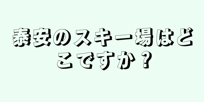 泰安のスキー場はどこですか？