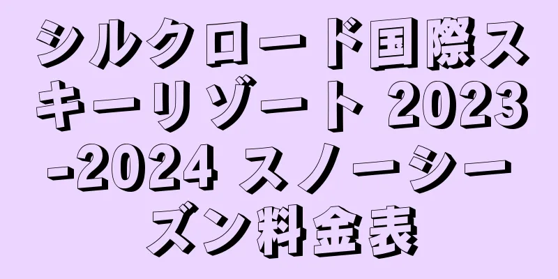 シルクロード国際スキーリゾート 2023-2024 スノーシーズン料金表
