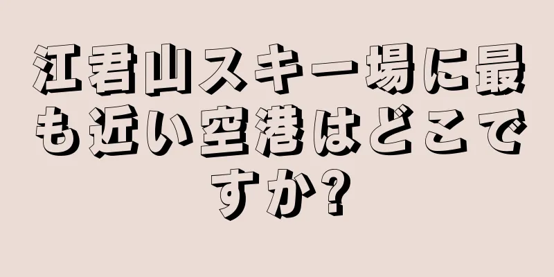 江君山スキー場に最も近い空港はどこですか?