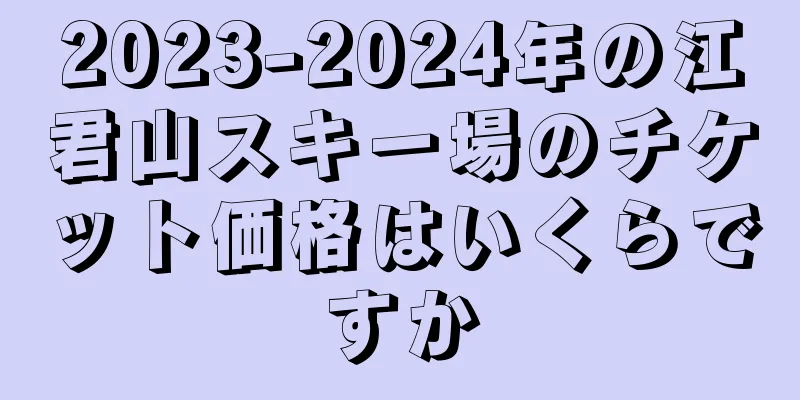 2023-2024年の江君山スキー場のチケット価格はいくらですか