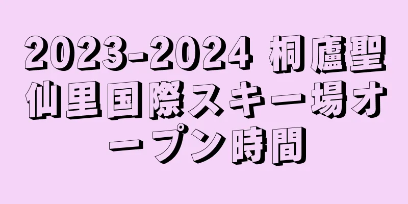 2023-2024 桐廬聖仙里国際スキー場オープン時間