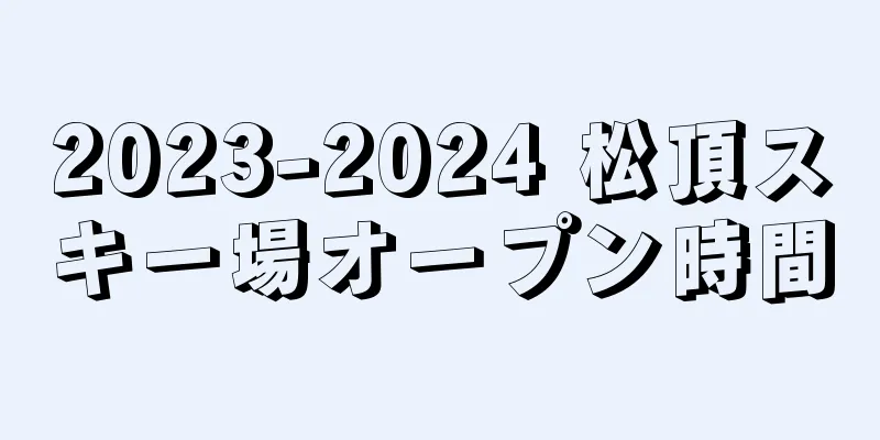 2023-2024 松頂スキー場オープン時間