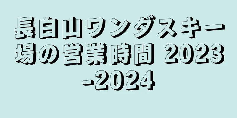 長白山ワンダスキー場の営業時間 2023-2024