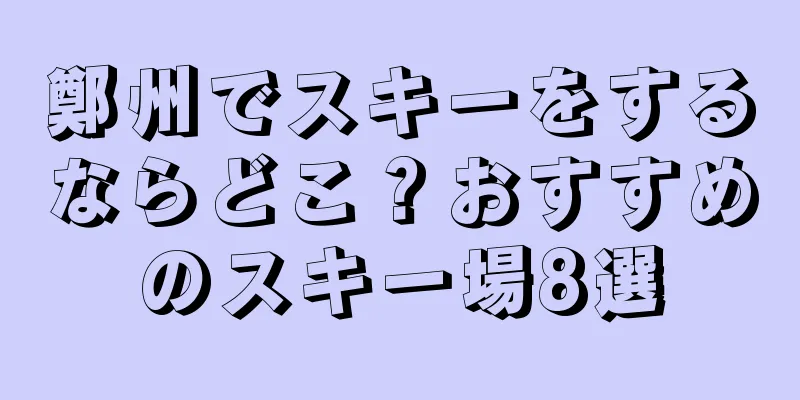 鄭州でスキーをするならどこ？おすすめのスキー場8選