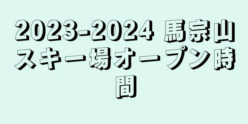 2023-2024 馬宗山スキー場オープン時間