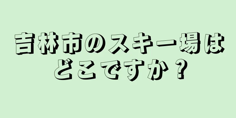 吉林市のスキー場はどこですか？