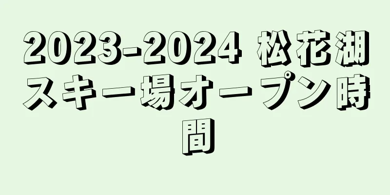 2023-2024 松花湖スキー場オープン時間