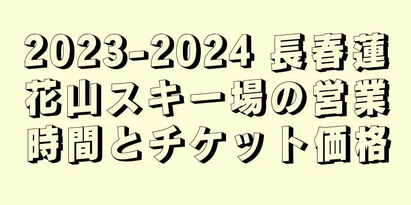 2023-2024 長春蓮花山スキー場の営業時間とチケット価格