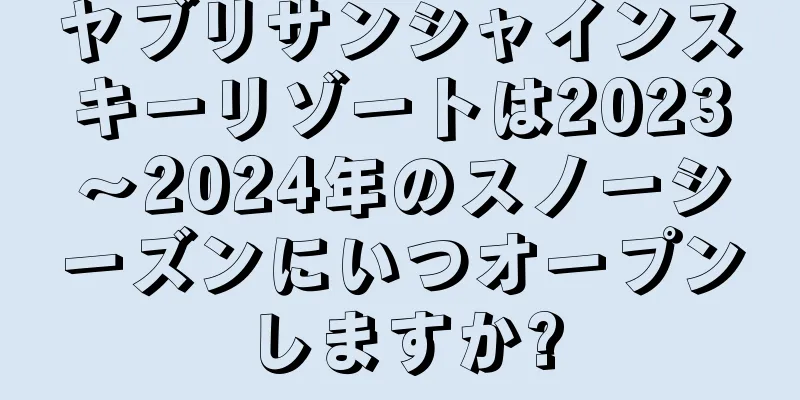 ヤブリサンシャインスキーリゾートは2023〜2024年のスノーシーズンにいつオープンしますか?