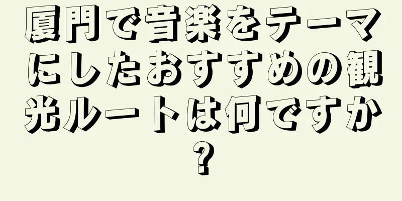 厦門で音楽をテーマにしたおすすめの観光ルートは何ですか?