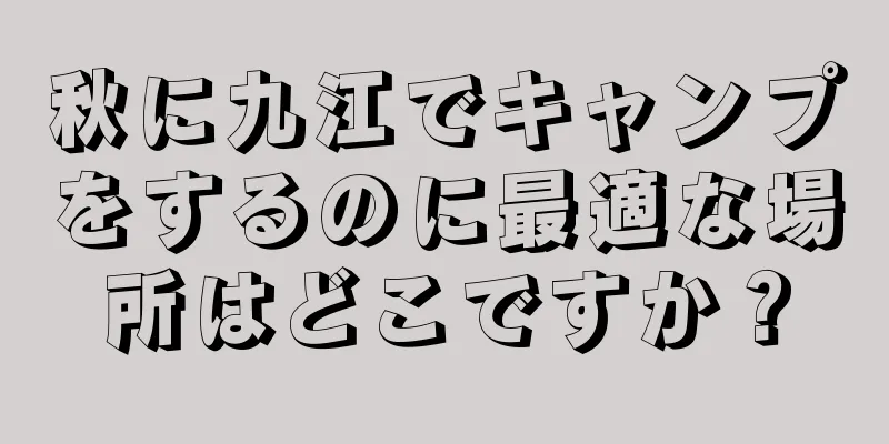 秋に九江でキャンプをするのに最適な場所はどこですか？