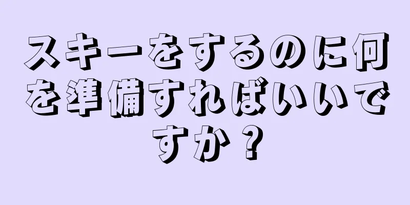スキーをするのに何を準備すればいいですか？