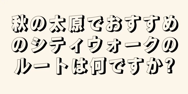 秋の太原でおすすめのシティウォークのルートは何ですか?