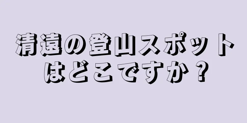 清遠の登山スポットはどこですか？