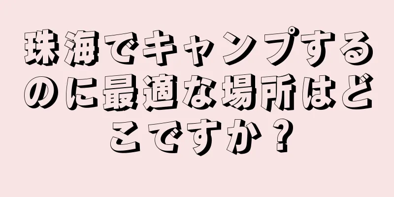 珠海でキャンプするのに最適な場所はどこですか？