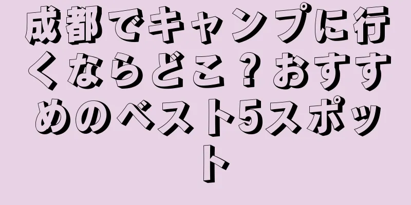 成都でキャンプに行くならどこ？おすすめのベスト5スポット
