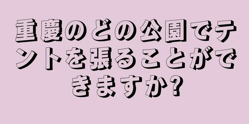 重慶のどの公園でテントを張ることができますか?