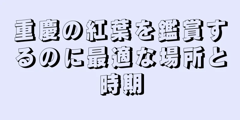 重慶の紅葉を鑑賞するのに最適な場所と時期
