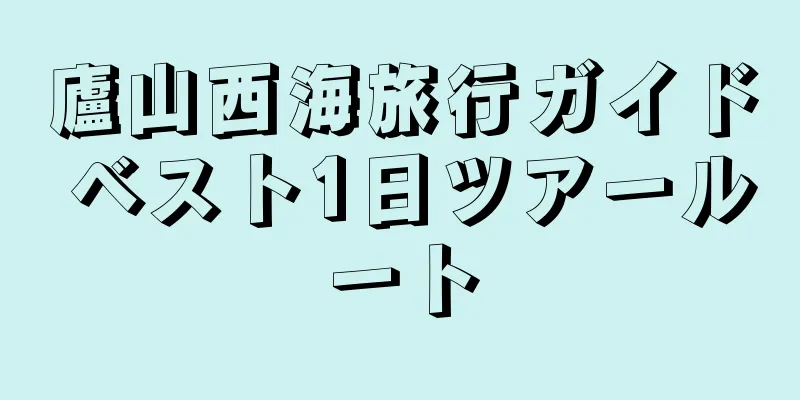 廬山西海旅行ガイド ベスト1日ツアールート